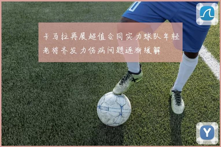 卡马拉再展超值合同实力球队年轻老将齐发力伤病问题逐渐缓解